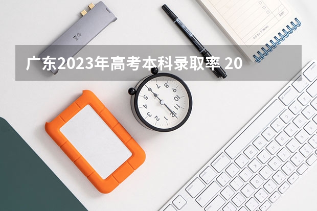 广东2023年高考本科录取率 2023年广东高考录取率