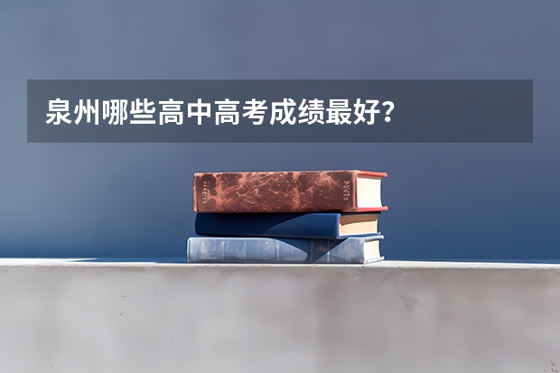 泉州哪些高中高考成绩最好？