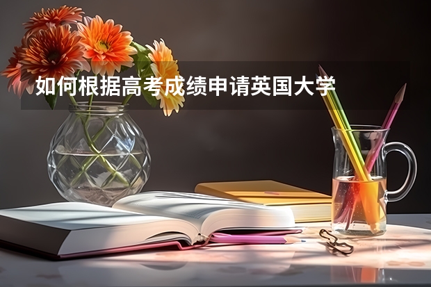 如何根据高考成绩申请英国大学