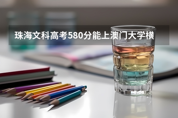珠海文科高考580分能上澳门大学横琴珠海校区吗
