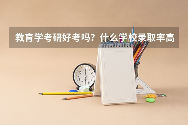 教育学考研好考吗？什么学校录取率高一些啊
