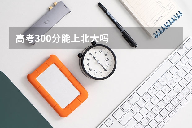 高考300分能上北大吗