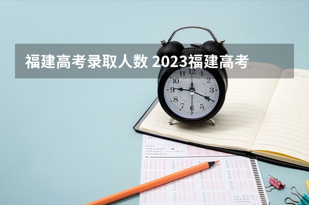 福建高考录取人数 2023福建高考录取人数