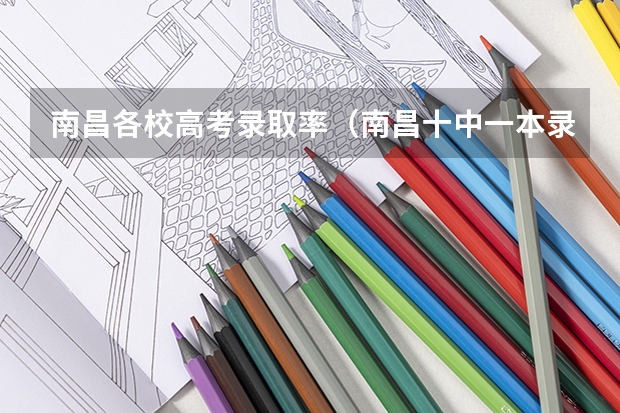 南昌各校高考录取率(南昌十中一本录取率)