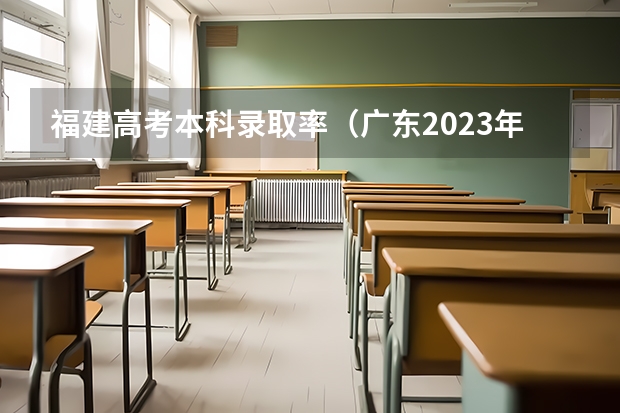 福建高考本科录取率（广东2023年高考本科录取率）