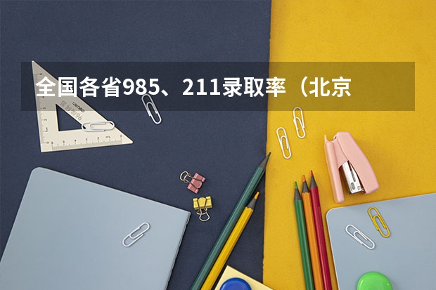 全国各省985、211录取率（北京各区本科录取率）