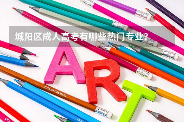 城阳区成人高考有哪些热门专业？