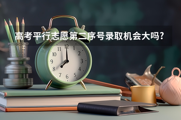 高考平行志愿第二序号录取机会大吗?