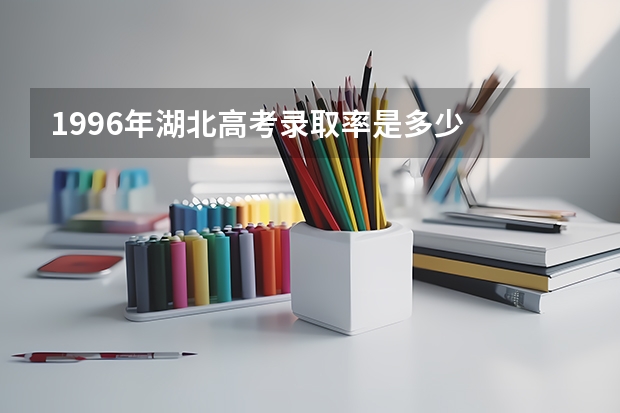 1996年湖北高考录取率是多少