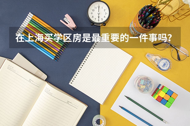 在上海买学区房是最重要的一件事吗？