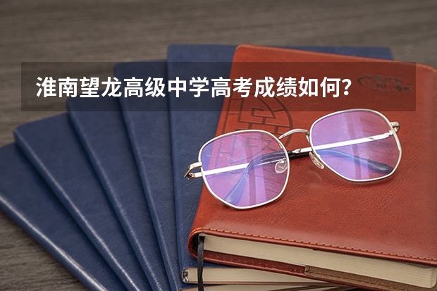 淮南望龙高级中学高考成绩如何？