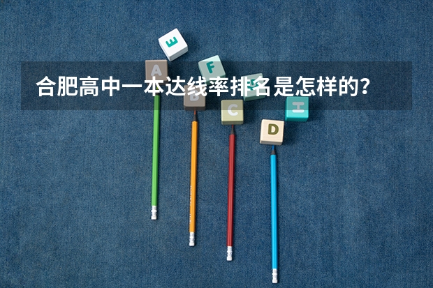 合肥高中一本达线率排名是怎样的？ 合肥高考录取率和天津高考录取率