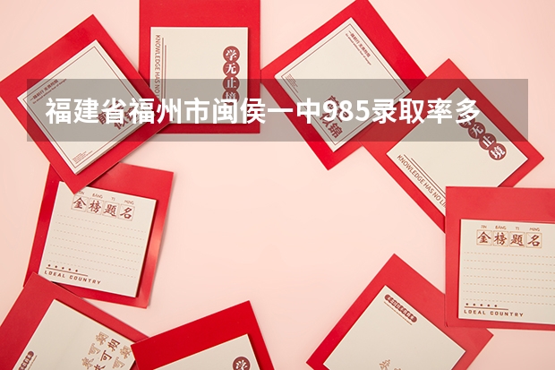福建省福州市闽侯一中985录取率多少