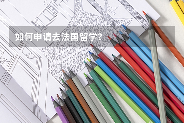如何申请去法国留学？