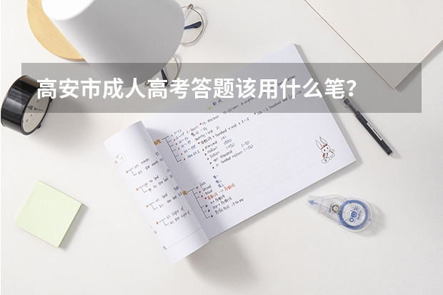 高安市成人高考答题该用什么笔?