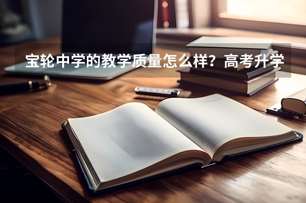 宝轮中学的教学质量怎么样？高考升学率是多少？