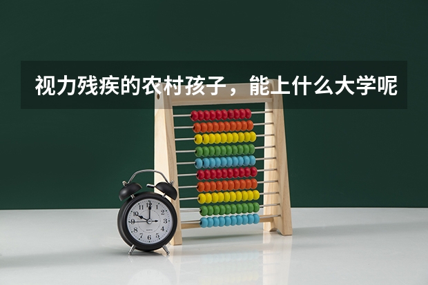 视力残疾的农村孩子，能上什么大学呢？