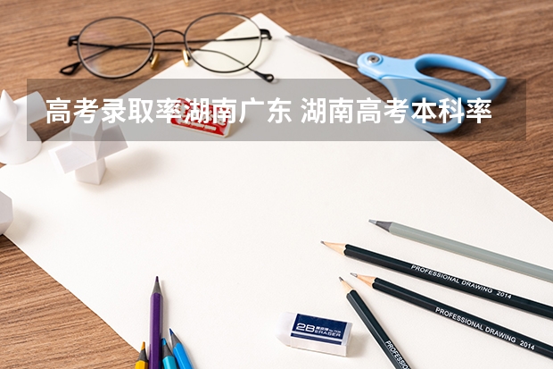 高考录取率湖南广东 湖南高考本科率