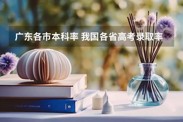 广东各市本科率 我国各省高考录取率排名