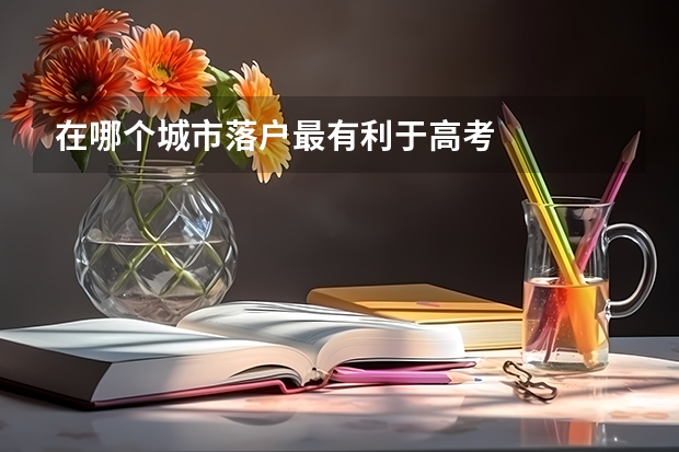 在哪个城市落户最有利于高考