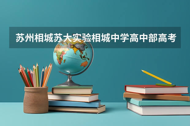 苏州相城苏大实验相城中学高中部高考升学率（苏州第一中学升学率）