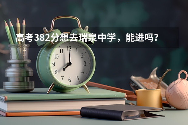 高考382分想去瑞泉中学，能进吗？得多少钱？