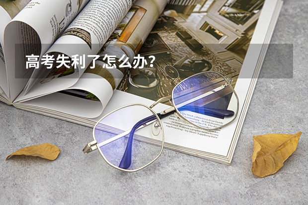 高考失利了怎么办？