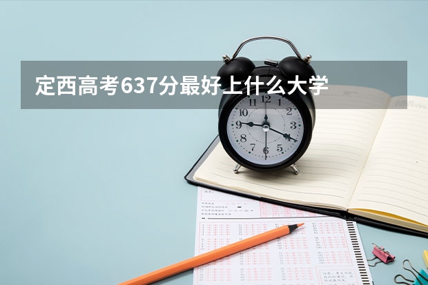 定西高考637分最好上什么大学