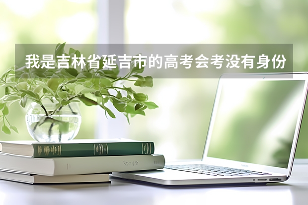 我是吉林省延吉市的高考会考没有身份证可以考吗