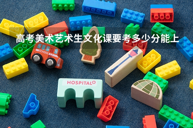 高考美术艺术生文化课要考多少分能上本科？