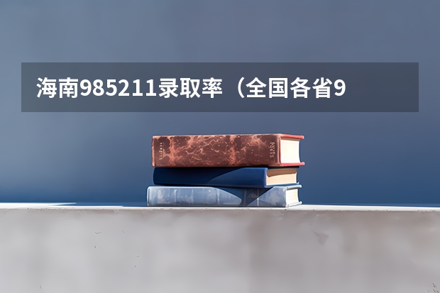 海南985211录取率（全国各省985、211录取率）