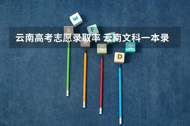 云南高考志愿录取率 云南文科一本录取率