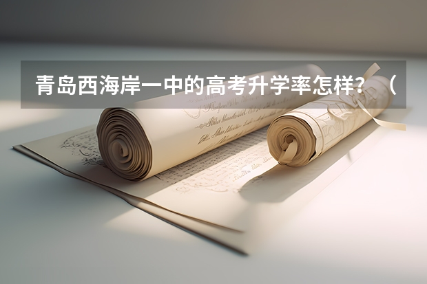 青岛西海岸一中的高考升学率怎样？（青岛中学高考升学率）
