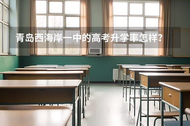 青岛西海岸一中的高考升学率怎样？ 青岛中学高考成绩