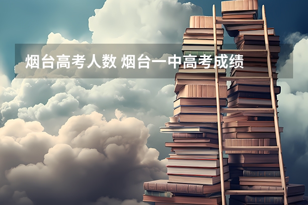烟台高考人数 烟台一中高考成绩