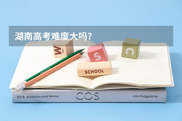 湖南高考难度大吗？
