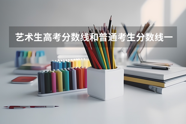 艺术生高考分数线和普通考生分数线一样吗？