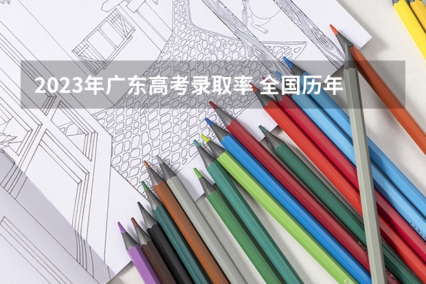 2023年广东高考录取率 全国历年高考录取率