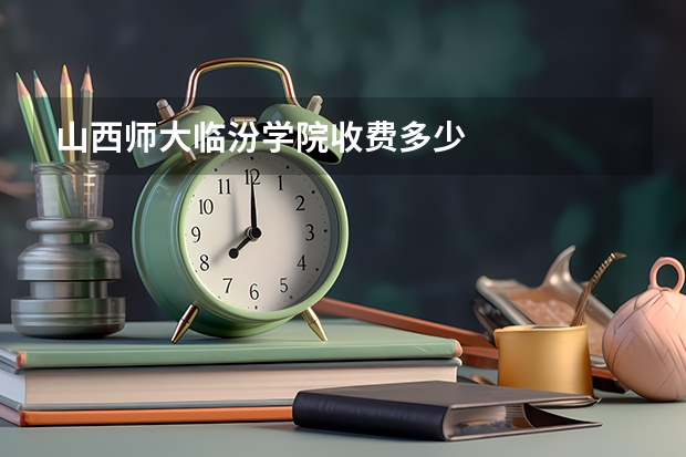 山西师大临汾学院收费多少