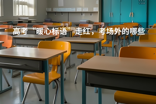 高考“暖心标语”走红，考场外的哪些横幅感动到了你？