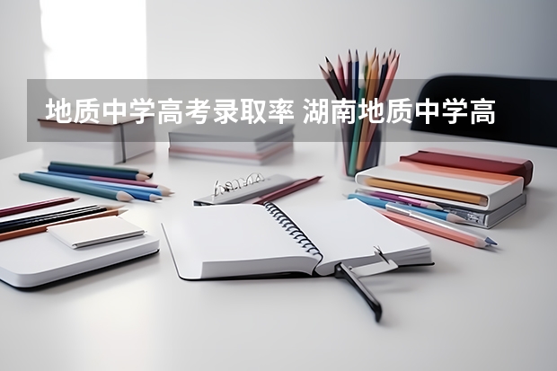 地质中学高考录取率 湖南地质中学高中录取率