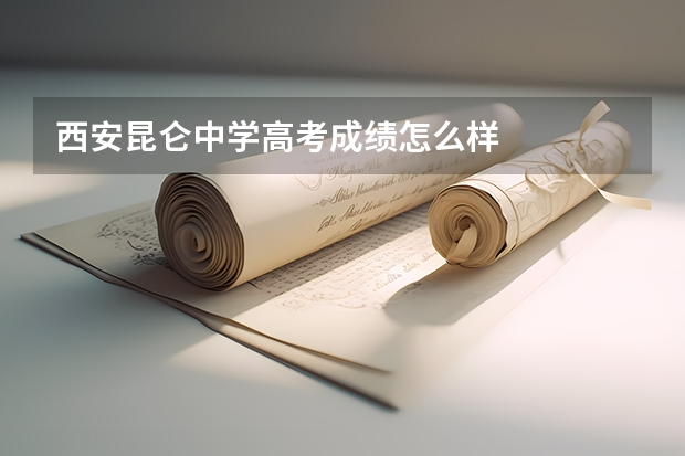 西安昆仑中学高考成绩怎么样
