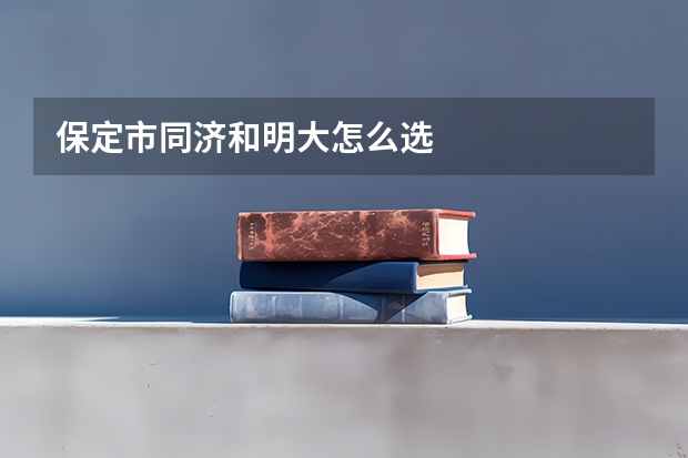 保定市同济和明大怎么选