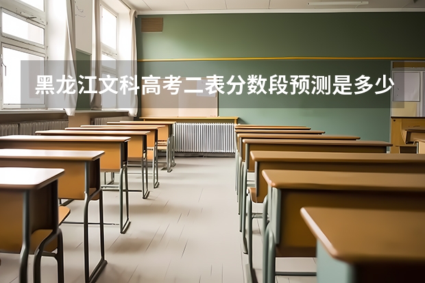 黑龙江文科高考二表分数段预测是多少?请专家赐教。