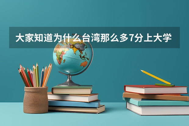 大家知道为什么台湾那么多7分上大学的人吗