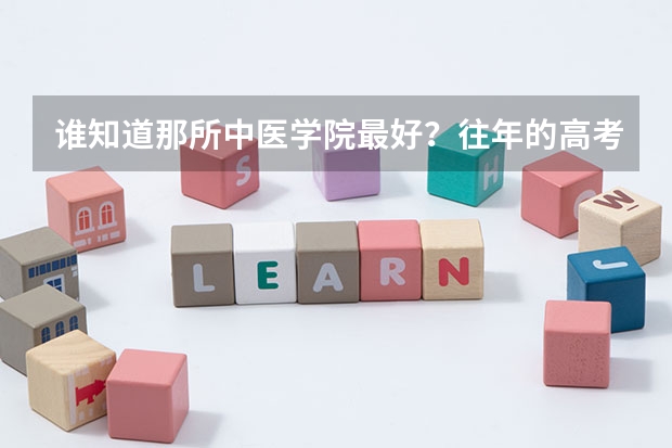 谁知道那所中医学院最好？往年的高考录取分是多少？