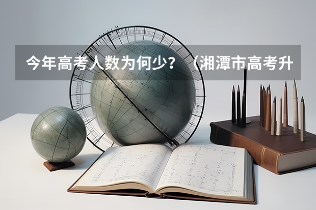 今年高考人数为何少？（湘潭市高考升学率）