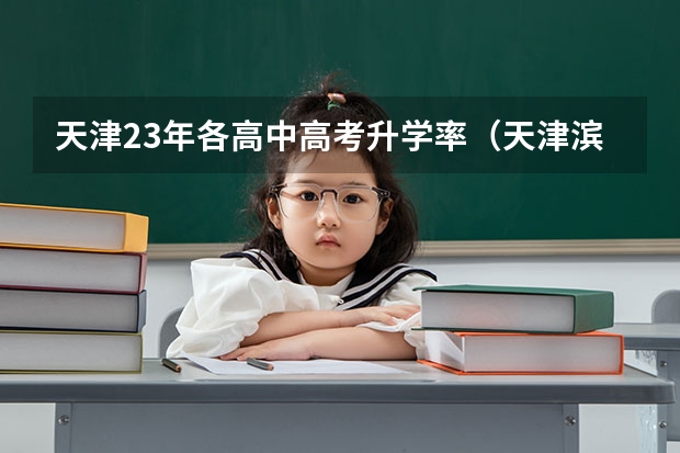 天津23年各高中高考升学率（天津滨海新区高考升学率）