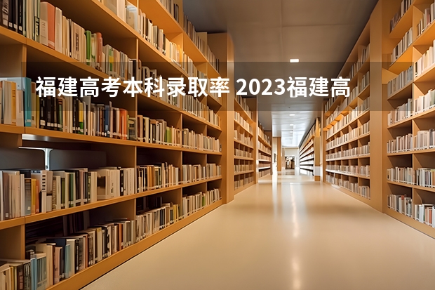 福建高考本科录取率 2023福建高考录取人数