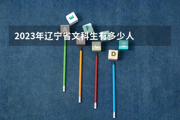 2023年辽宁省文科生有多少人